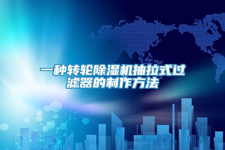 一种转轮91免费网站在线观看抽拉式过滤器的制作方法