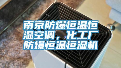 南京防爆恒温恒湿空调，化工厂防爆恒温恒湿机