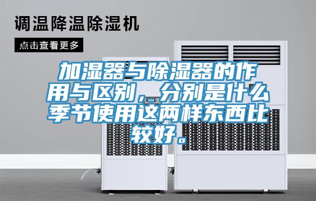 加湿器与除湿器的作用与区别，分别是什么季节使用这两样东西比较好。