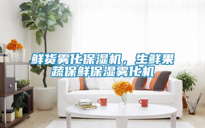 鲜货雾化保湿机，生鲜果蔬保鲜保湿雾化机