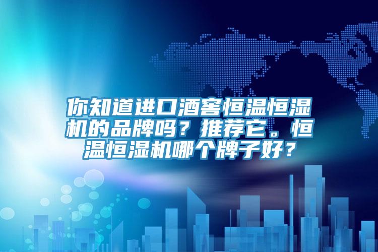 你知道进口酒窖恒温恒湿机的品牌吗？推荐它。恒温恒湿机哪个牌子好？