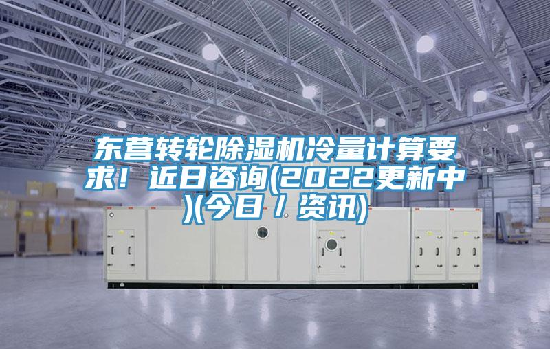 东营转轮91免费网站在线观看冷量计算要求！近日咨询(2022更新中)(今日／资讯)