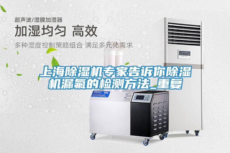 上海91免费网站在线观看专家告诉你91免费网站在线观看漏氟的检测方法_重复