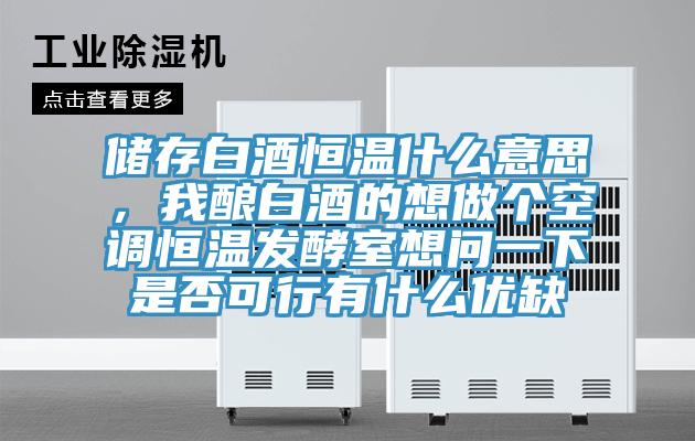 储存白酒恒温什么意思，我酿白酒的想做个空调恒温发酵室想问一下是否可行有什么优缺
