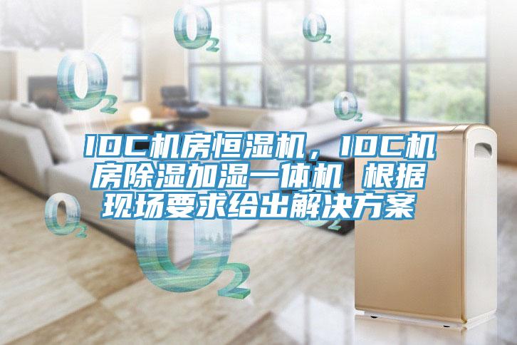 IDC机房恒湿机，IDC机房除湿加湿一体机 根据现场要求给出解决方案