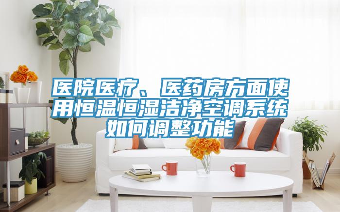 医院医疗、医药房方面使用恒温恒湿洁净空调系统如何调整功能