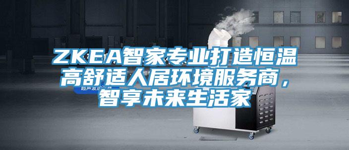 ZKEA智家专业打造恒温高舒适人居环境服务商，智享未来生活家