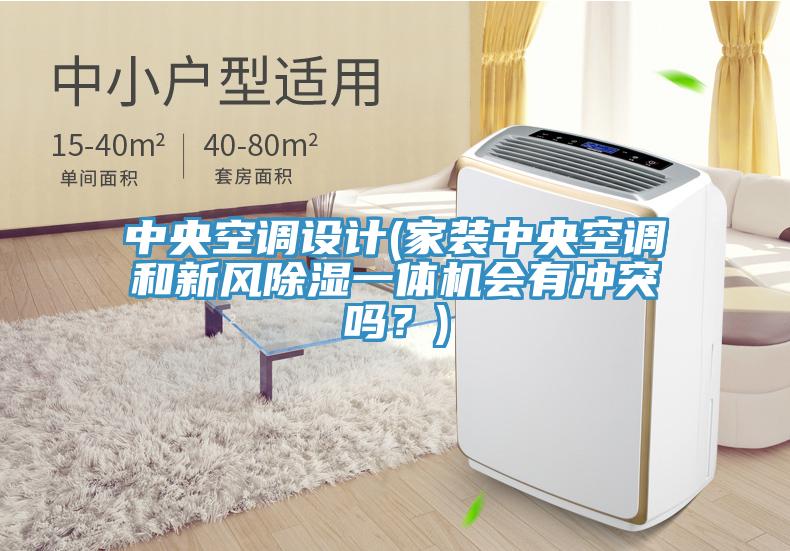 中央空调设计(家装中央空调和新风除湿一体机会有冲突吗？)