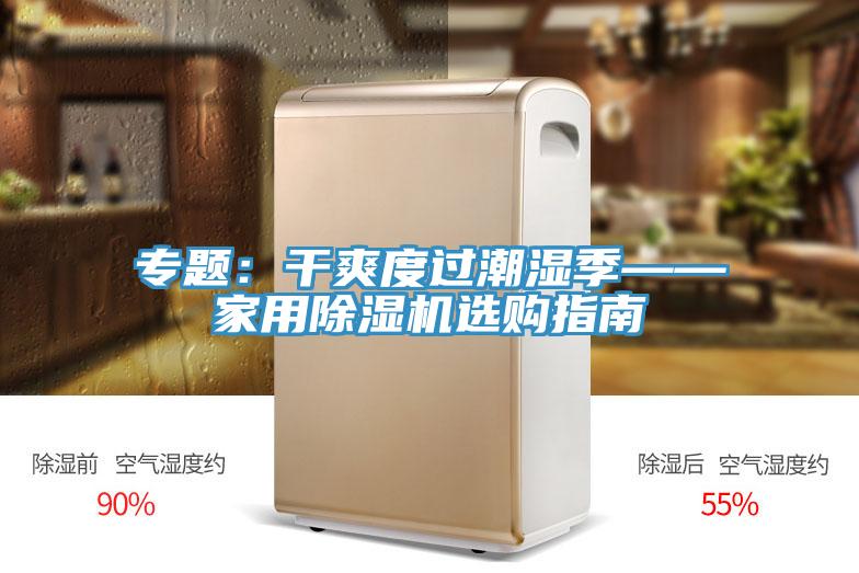 专题：干爽度过潮湿季——家用91免费网站在线观看选购指南