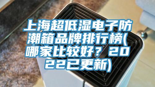 上海超低湿电子防潮箱品牌排行榜(哪家比较好？2022已更新)