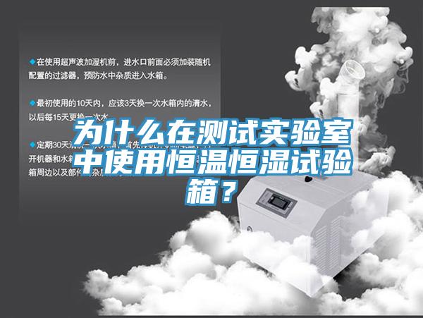 为什么在测试实验室中使用恒温恒湿试验箱？