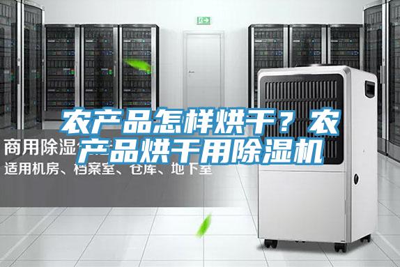 农产品怎样烘干？农产品烘干用91免费网站在线观看