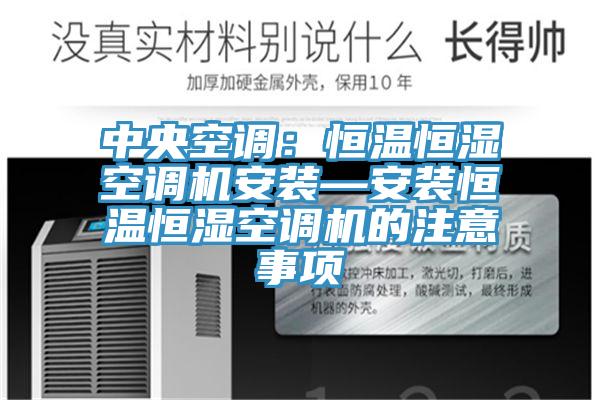 中央空调：恒温恒湿空调机安装—安装恒温恒湿空调机的注意事项