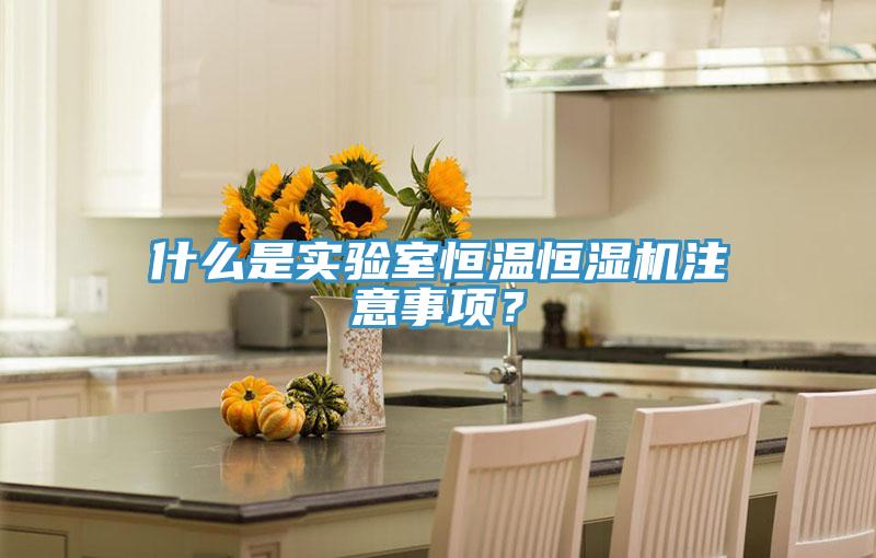 什么是实验室恒温恒湿机注意事项？
