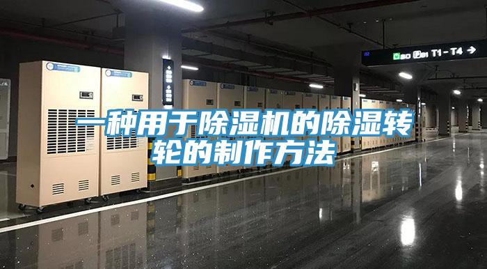 一种用于91免费网站在线观看的除湿转轮的制作方法