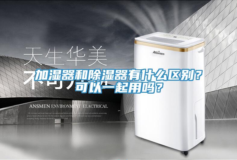 加湿器和除湿器有什么区别？可以一起用吗？