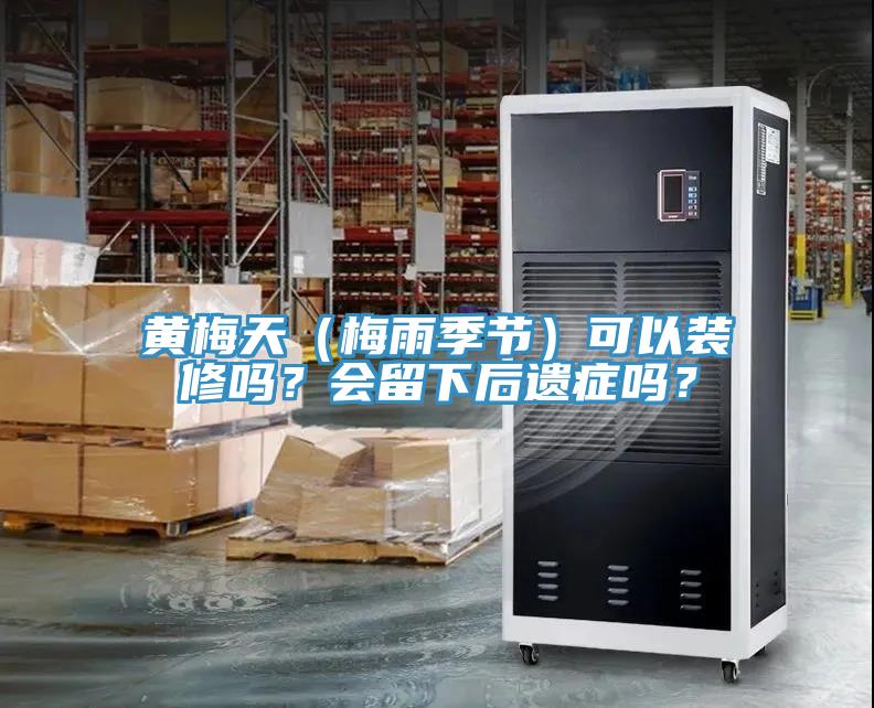 黄梅天（梅雨季节）可以装修吗？会留下后遗症吗？