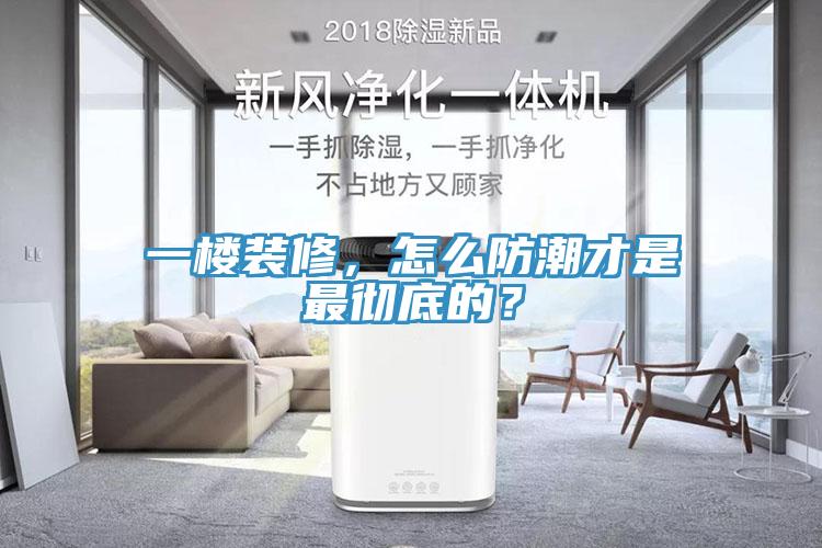 一楼装修，怎么防潮才是最彻底的？