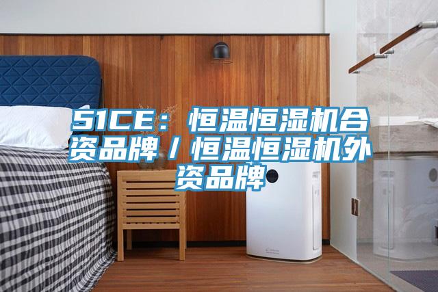 51CE：恒温恒湿机合资品牌／恒温恒湿机外资品牌