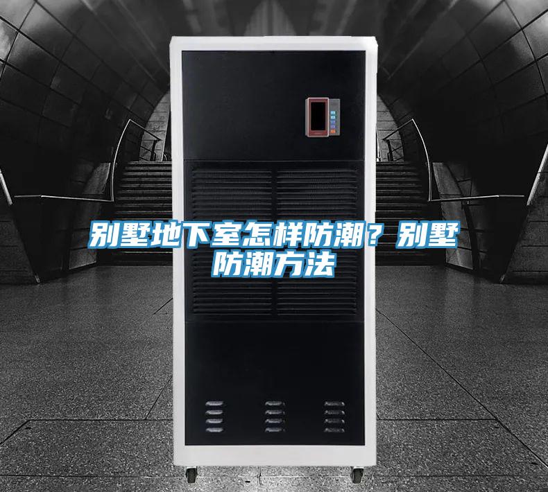别墅地下室怎样防潮？别墅防潮方法