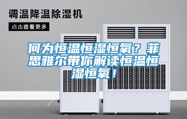 何为恒温恒湿恒氧？菲思雅尔带你解读恒温恒湿恒氧！