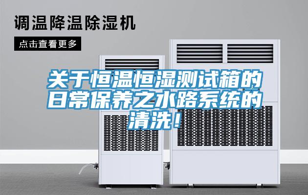 关于恒温恒湿测试箱的日常保养之水路系统的清洗！