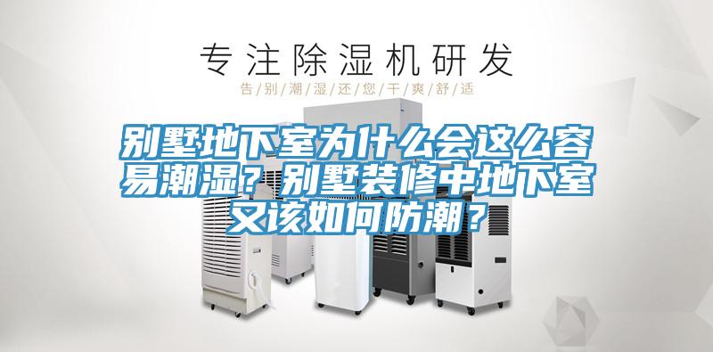 别墅地下室为什么会这么容易潮湿？别墅装修中地下室又该如何防潮？