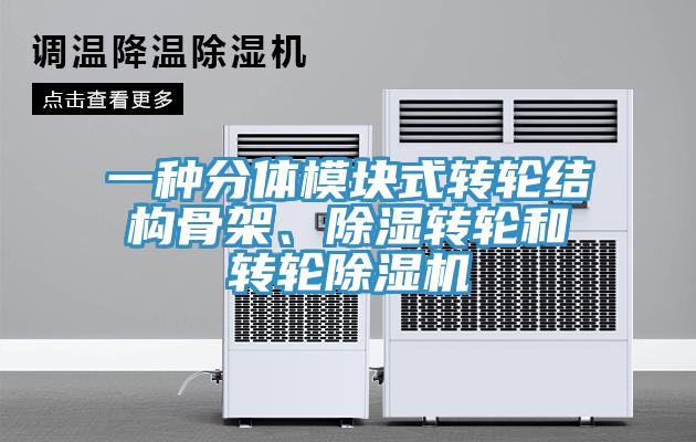 一种分体模块式转轮结构骨架、除湿转轮和转轮91免费网站在线观看
