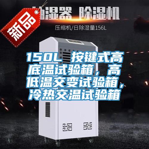 150L 按键式高底温试验箱，高低温交变试验箱，冷热交温试验箱