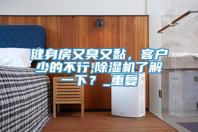 健身房又臭又黏，客户少的不行,91免费网站在线观看了解一下？_重复