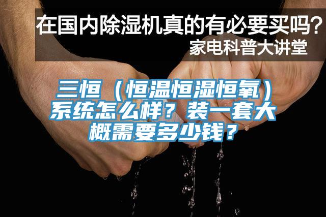 三恒（恒温恒湿恒氧）系统怎么样？装一套大概需要多少钱？