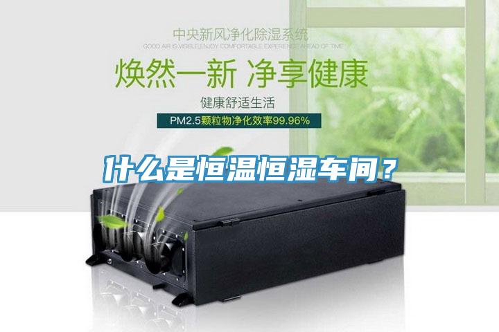 什么是恒温恒湿车间？