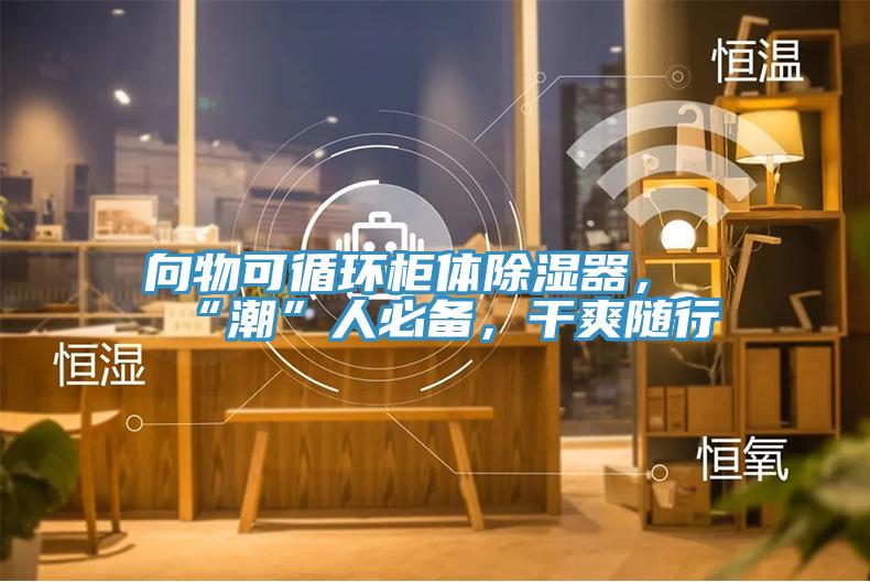 向物可循环柜体除湿器，“潮”人必备，干爽随行