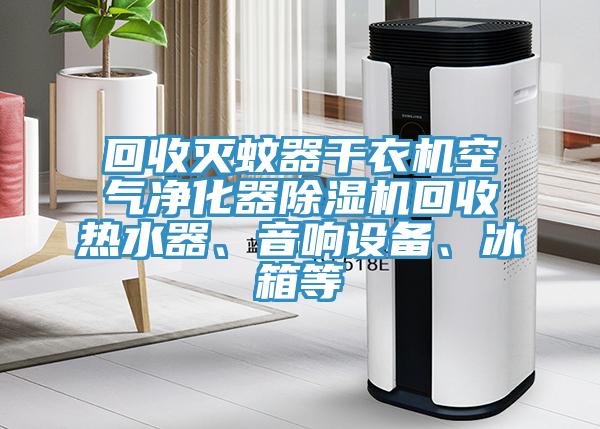 回收灭蚊器干衣机空气净化器91免费网站在线观看回收热水器、音响设备、冰箱等