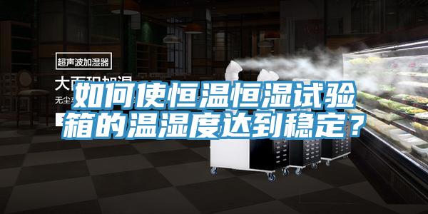 如何使恒温恒湿试验箱的温湿度达到稳定？