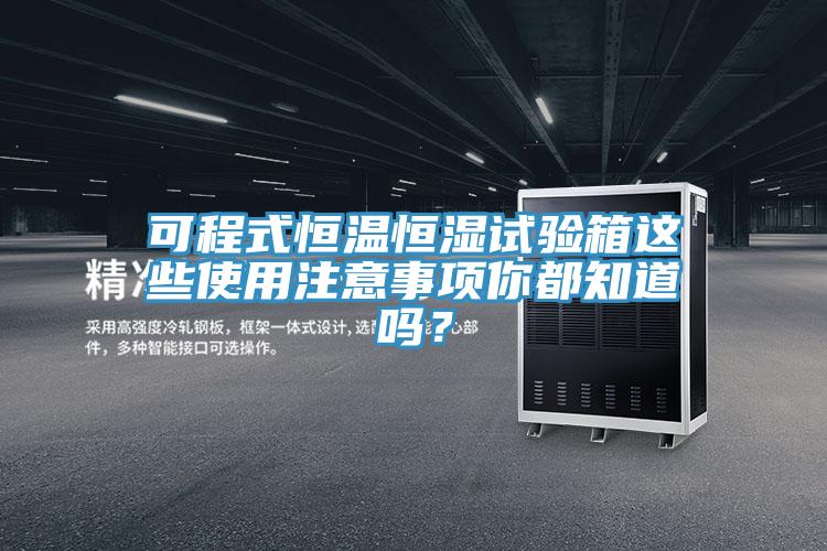 可程式恒温恒湿试验箱这些使用注意事项你都知道吗？