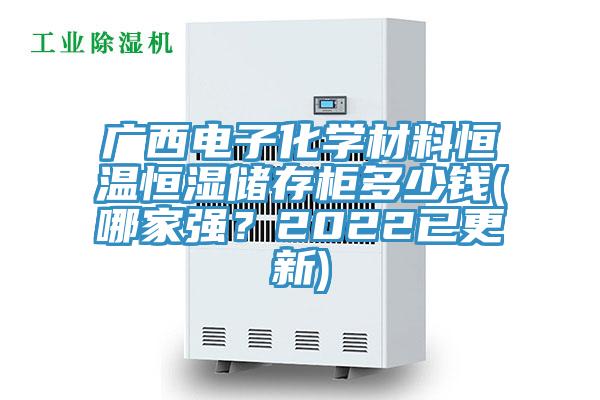 广西电子化学材料恒温恒湿储存柜多少钱(哪家强？2022已更新)