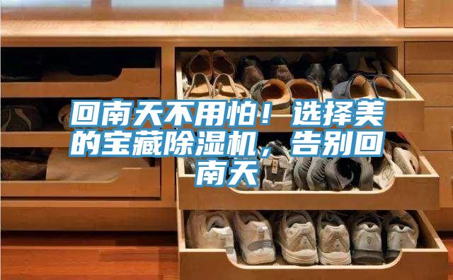 回南天不用怕！选择美的宝藏91免费网站在线观看，告别回南天