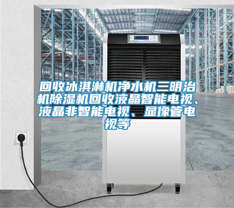 回收冰淇淋机净水机三明治机91免费网站在线观看回收液晶智能电视、液晶非智能电视、显像管电视等
