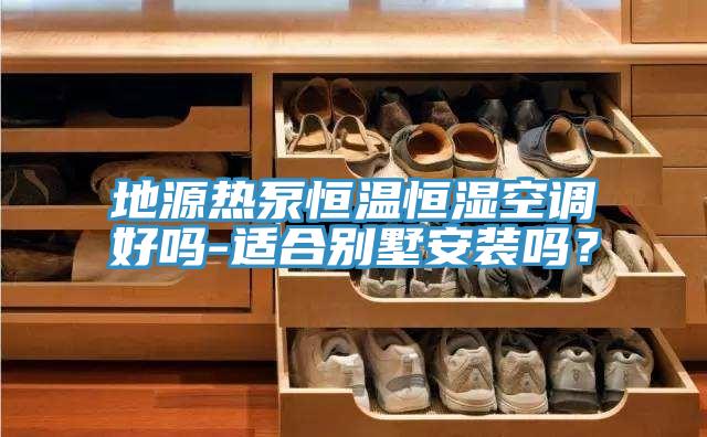 地源热泵恒温恒湿空调好吗-适合别墅安装吗？