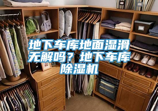地下车库地面湿滑无解吗？地下车库91免费网站在线观看