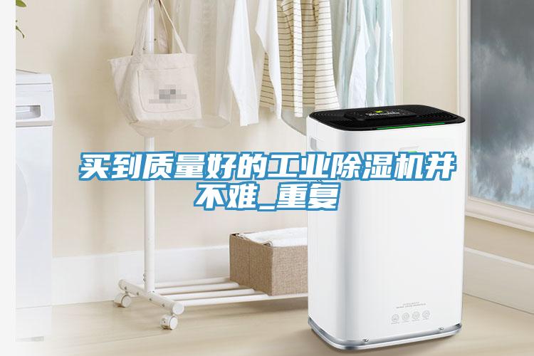 买到质量好的工业91免费网站在线观看并不难_重复