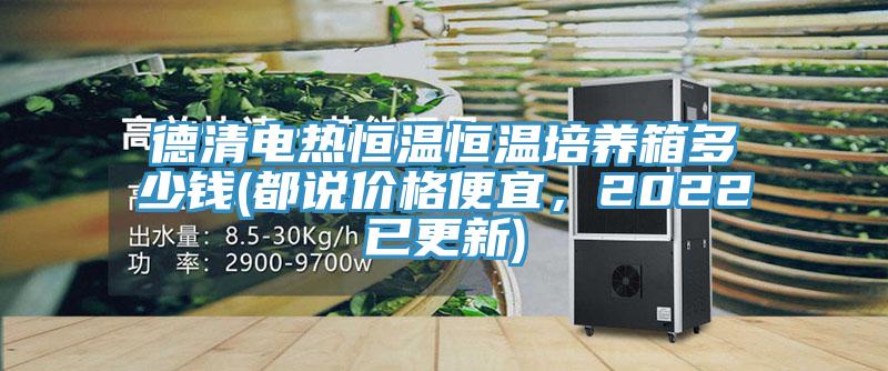 德清电热恒温恒温培养箱多少钱(都说价格便宜，2022已更新)