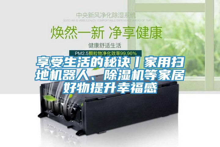 享受生活的秘诀丨家用扫地机器人、91免费网站在线观看等家居好物提升幸福感