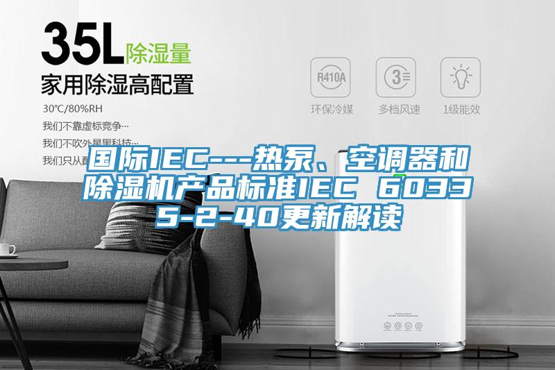 国际IEC---热泵、空调器和91免费网站在线观看产品标准IEC 60335-2-40更新解读