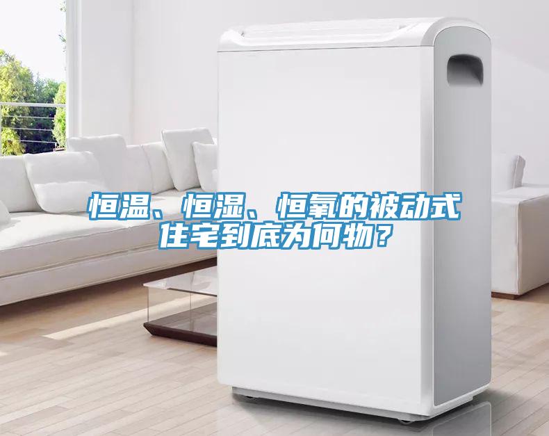 恒温、恒湿、恒氧的被动式住宅到底为何物？