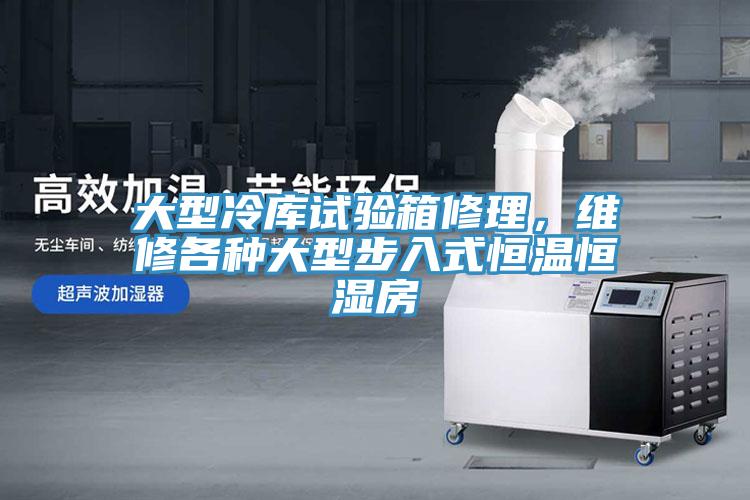 大型冷库试验箱修理，维修各种大型步入式恒温恒湿房