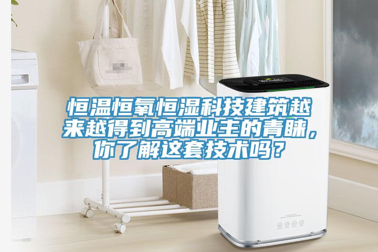 恒温恒氧恒湿科技建筑越来越得到高端业主的青睐，你了解这套技术吗？