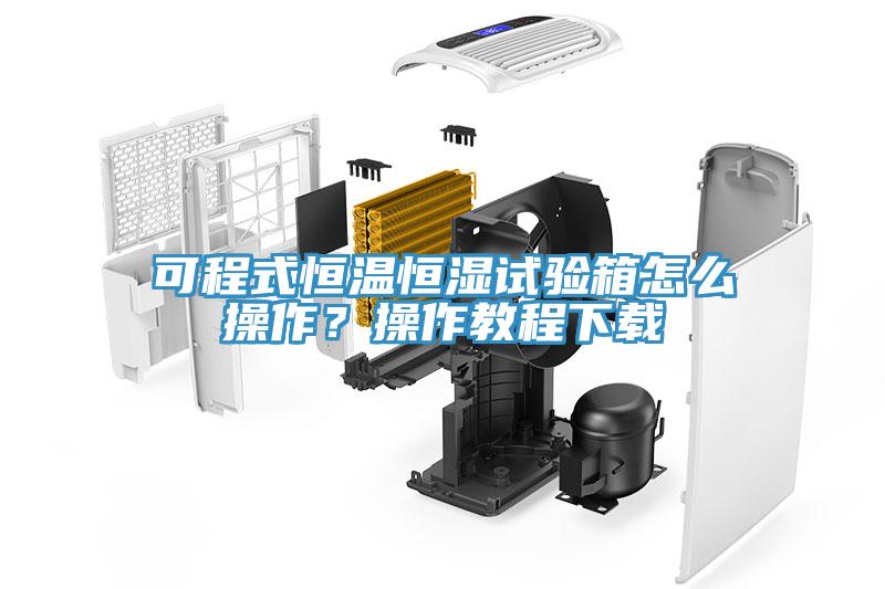 可程式恒温恒湿试验箱怎么操作？操作教程下载