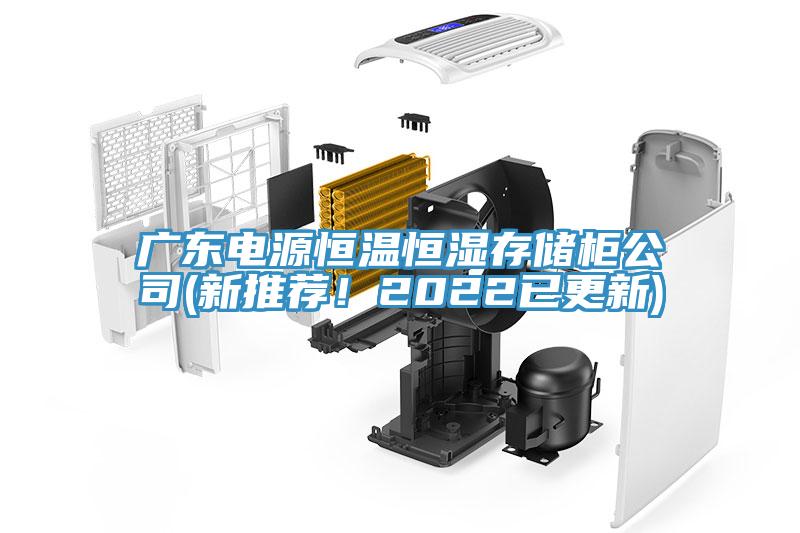 广东电源恒温恒湿存储柜公司(新推荐！2022已更新)